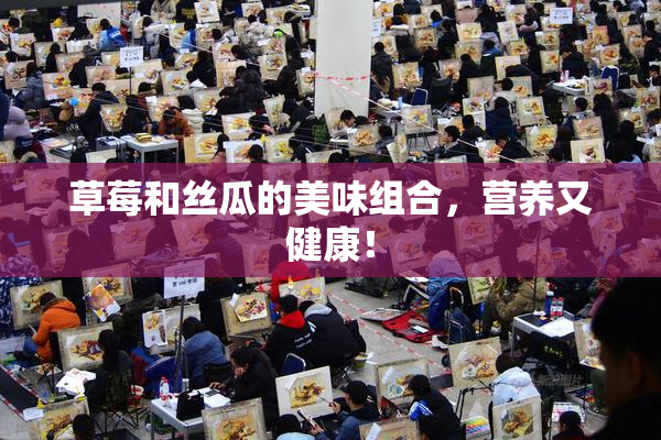 草莓和丝瓜的美味组合，营养又健康！