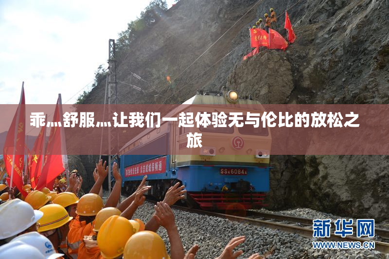 乖灬舒服灬让我们一起体验无与伦比的放松之旅