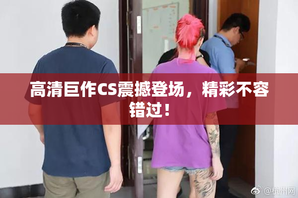 高清巨作CS震撼登场，精彩不容错过！