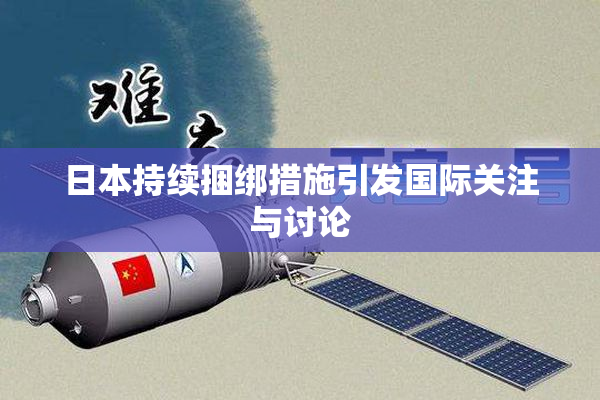 日本持续捆绑措施引发国际关注与讨论
