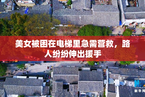 美女被困在电梯里急需营救，路人纷纷伸出援手