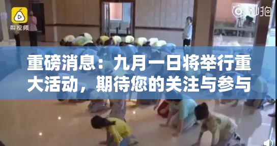 重磅消息：九月一日将举行重大活动，期待您的关注与参与！