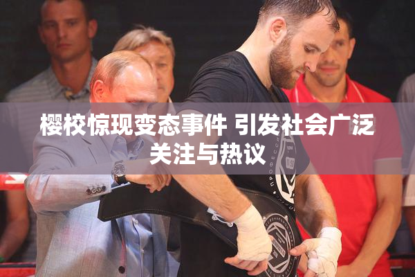 樱校惊现变态事件 引发社会广泛关注与热议