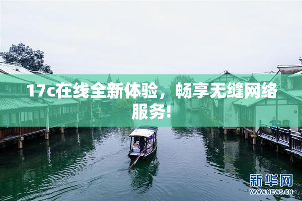 17c在线全新体验，畅享无缝网络服务!