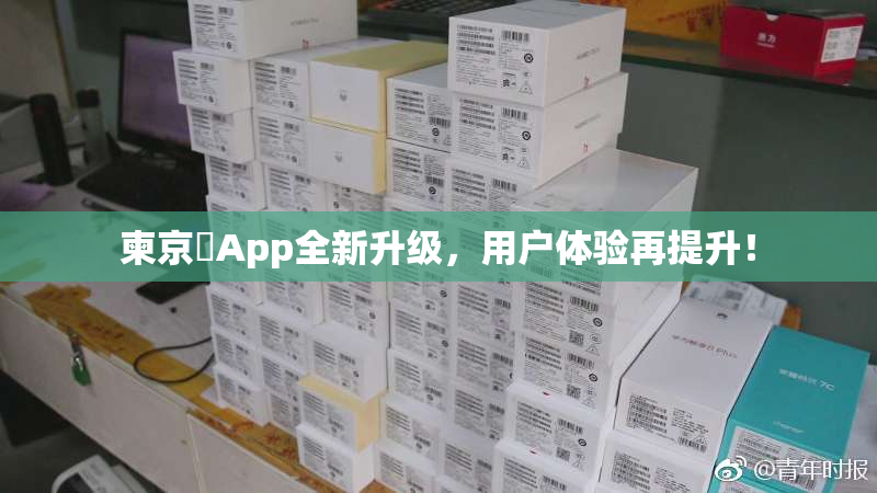 柬京埶App全新升级，用户体验再提升！
