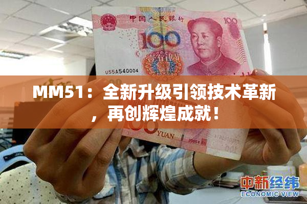 MM51：全新升级引领技术革新，再创辉煌成就！