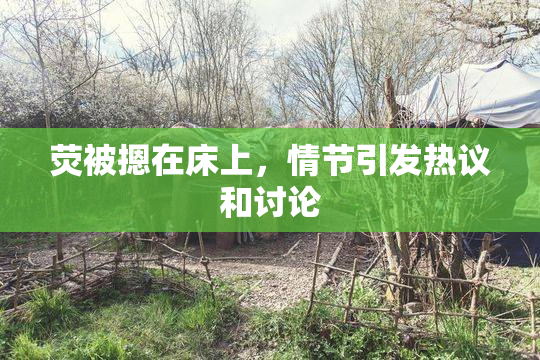 荧被摁在床上，情节引发热议和讨论
