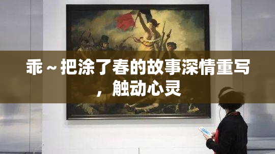 乖～把涂了春的故事深情重写，触动心灵