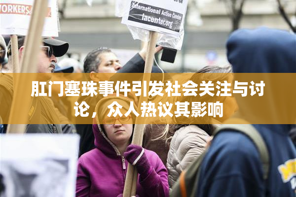 肛门塞珠事件引发社会关注与讨论，众人热议其影响