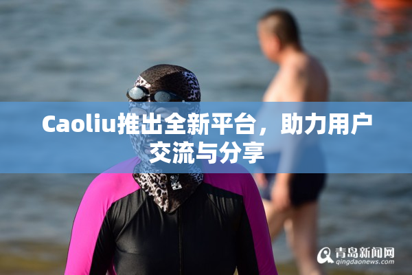 Caoliu推出全新平台，助力用户交流与分享