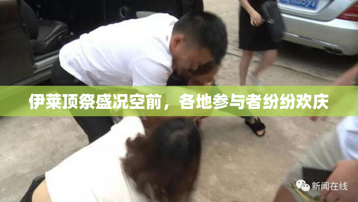 伊莱顶祭盛况空前，各地参与者纷纷欢庆