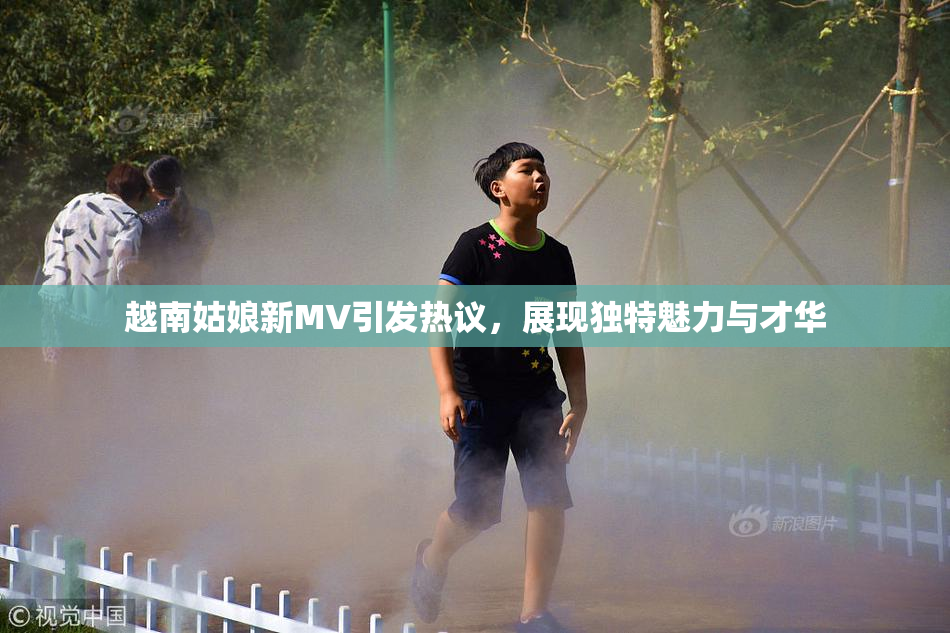 越南姑娘新MV引发热议，展现独特魅力与才华