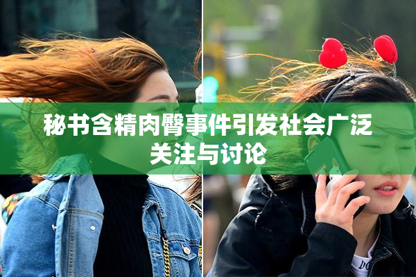 秘书含精肉臀事件引发社会广泛关注与讨论