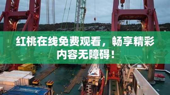 红桃在线免费观看，畅享精彩内容无障碍！