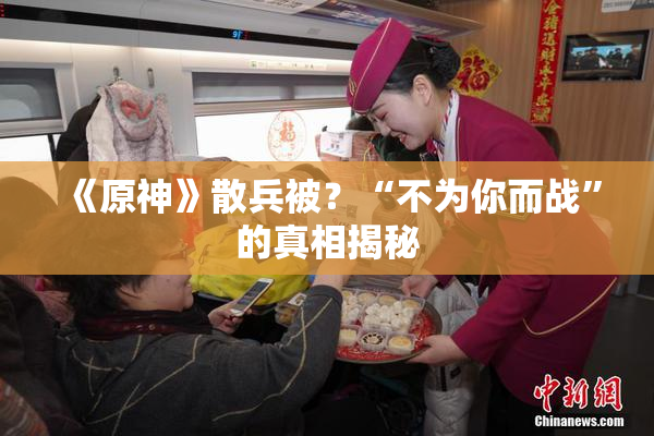 《原神》散兵被？“不为你而战”的真相揭秘
