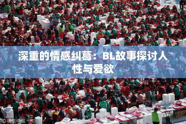 深重的情感纠葛：BL故事探讨人性与爱欲