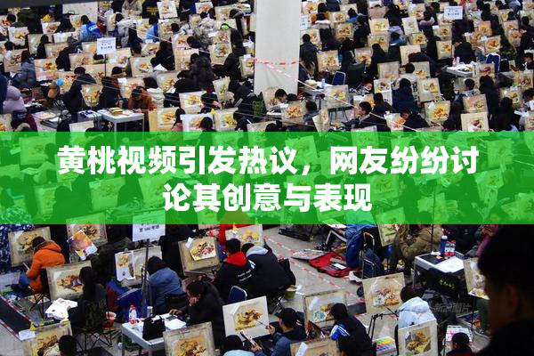 黄桃视频引发热议，网友纷纷讨论其创意与表现