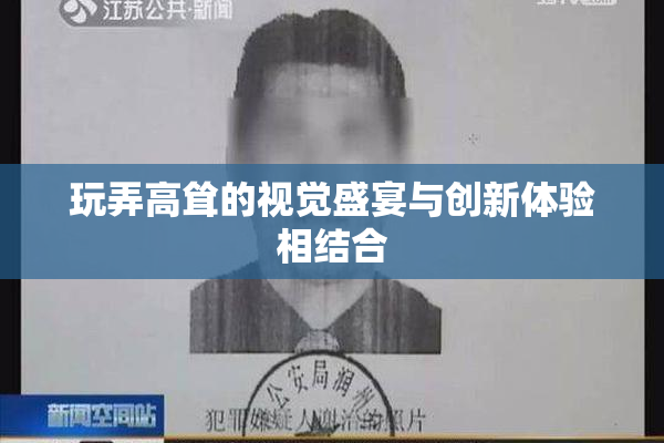 玩弄高耸的视觉盛宴与创新体验相结合