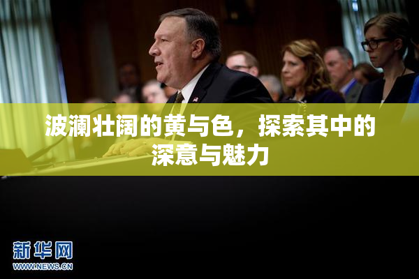 波澜壮阔的黄与色，探索其中的深意与魅力