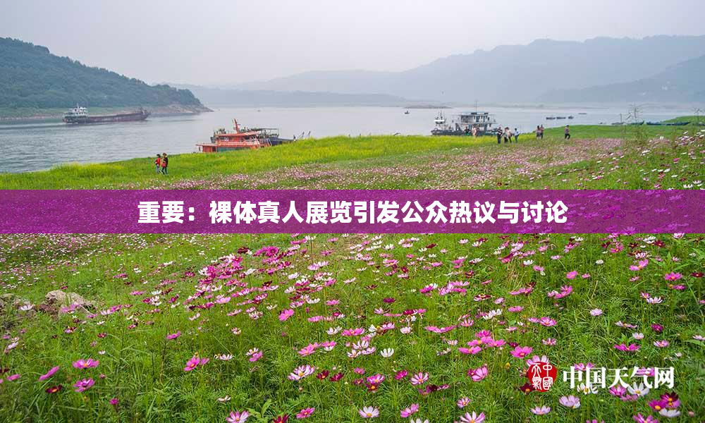 重要：裸体真人展览引发公众热议与讨论