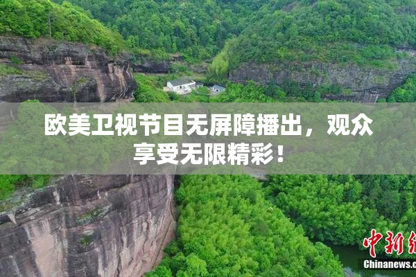 欧美卫视节目无屏障播出，观众享受无限精彩！