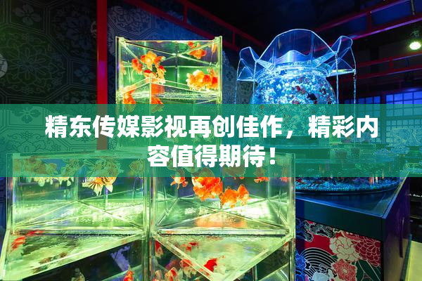 精东传媒影视再创佳作，精彩内容值得期待！