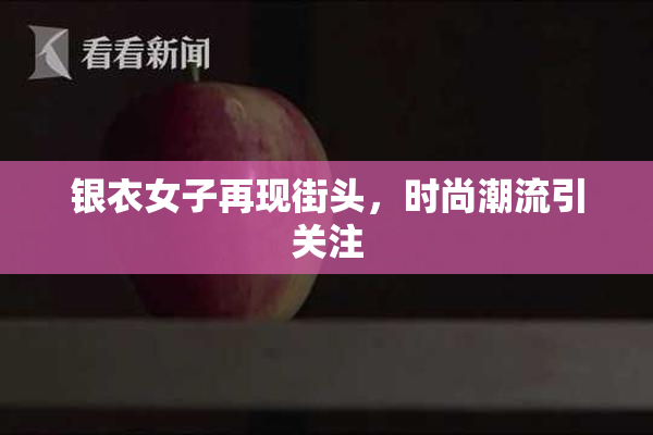 银衣女子再现街头，时尚潮流引关注