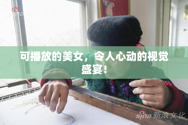 可播放的美女，令人心动的视觉盛宴！