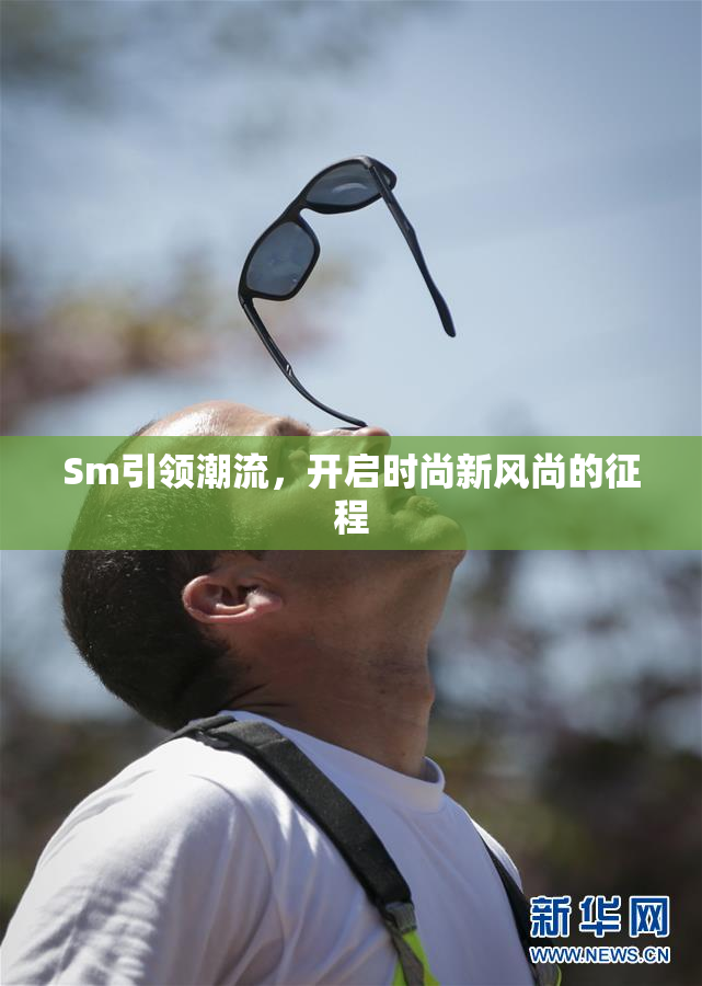 Sm引领潮流，开启时尚新风尚的征程
