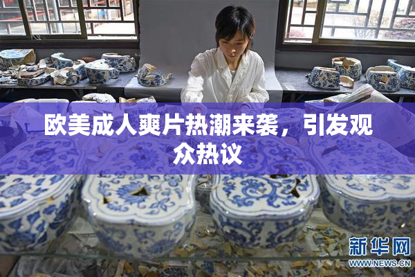 欧美成人爽片热潮来袭，引发观众热议