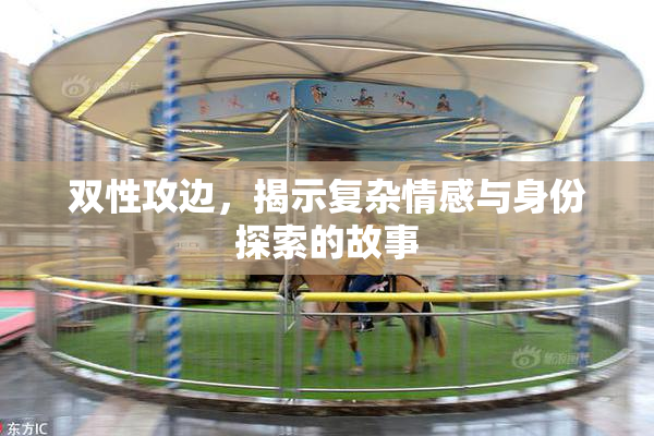 双性攻边，揭示复杂情感与身份探索的故事