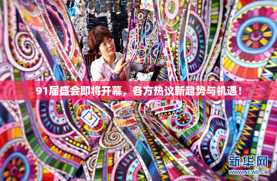 91届盛会即将开幕，各方热议新趋势与机遇！