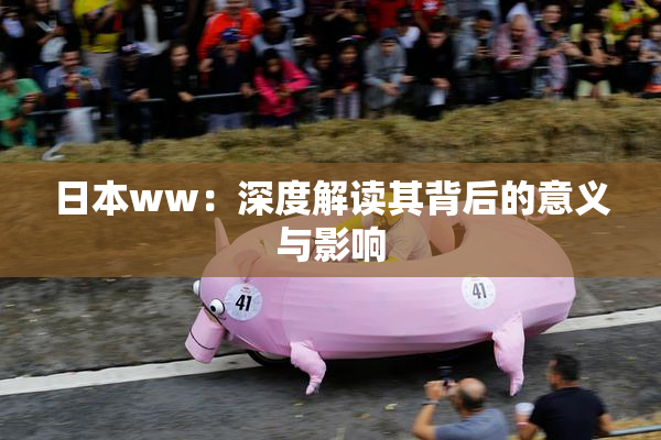 日本ww：深度解读其背后的意义与影响