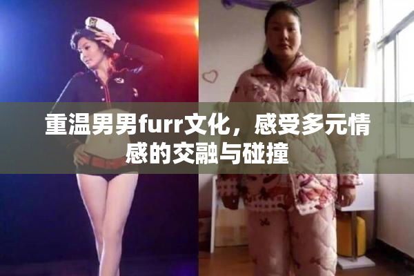 重温男男furr文化，感受多元情感的交融与碰撞