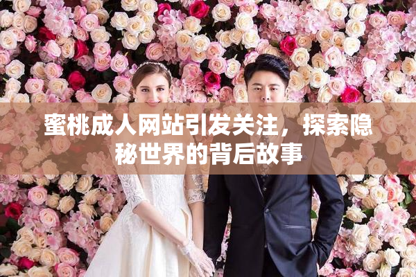 蜜桃成人网站引发关注，探索隐秘世界的背后故事