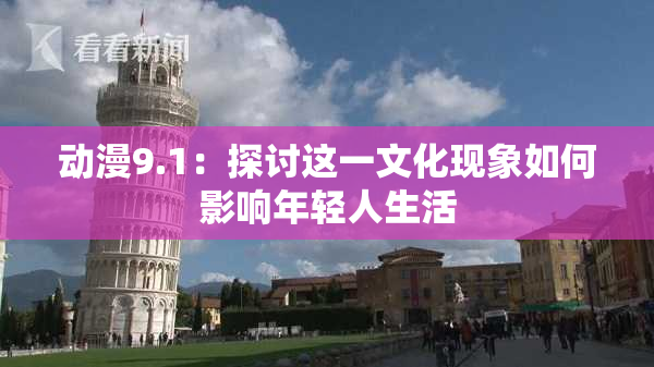 动漫9.1：探讨这一文化现象如何影响年轻人生活