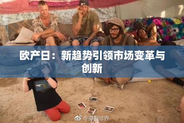 欧产日：新趋势引领市场变革与创新