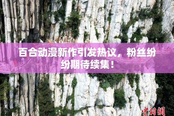 百合动漫新作引发热议，粉丝纷纷期待续集！