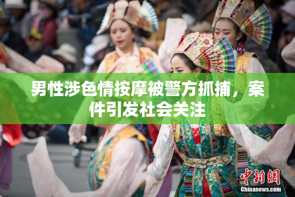 男性涉色情按摩被警方抓捕，案件引发社会关注