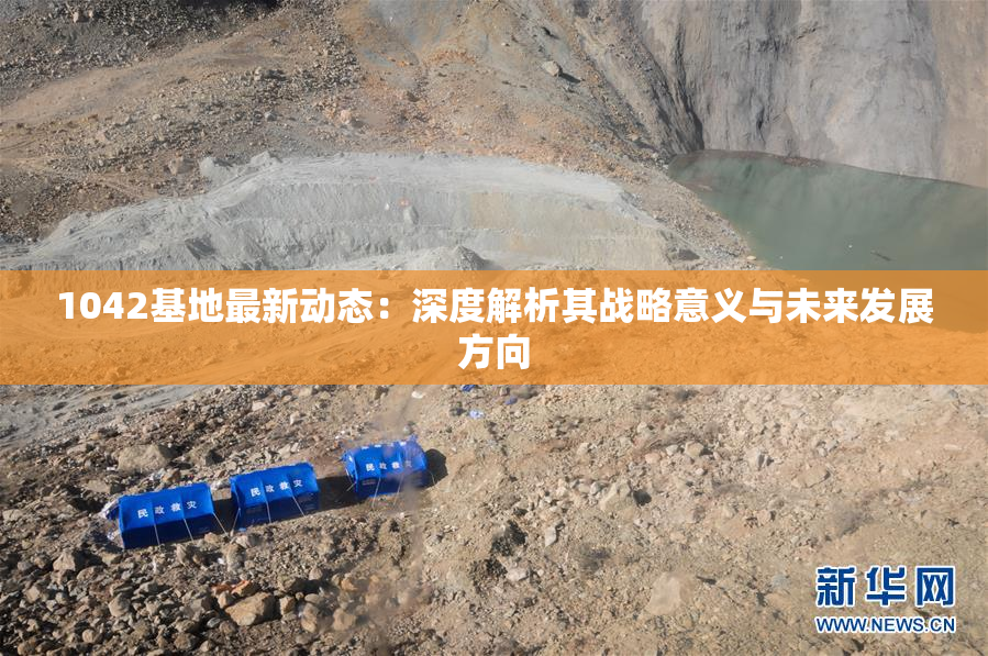 1042基地最新动态：深度解析其战略意义与未来发展方向