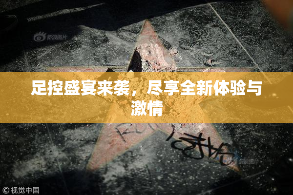 足控盛宴来袭，尽享全新体验与激情
