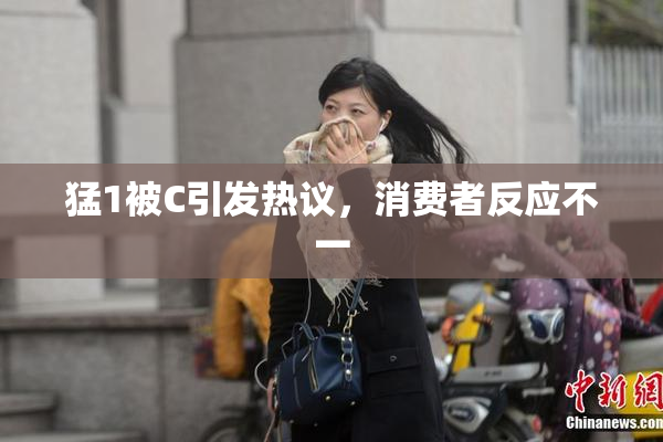 猛1被C引发热议，消费者反应不一