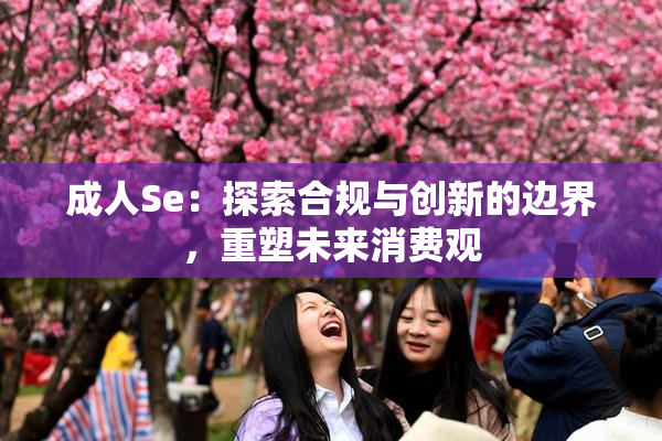成人Se：探索合规与创新的边界，重塑未来消费观