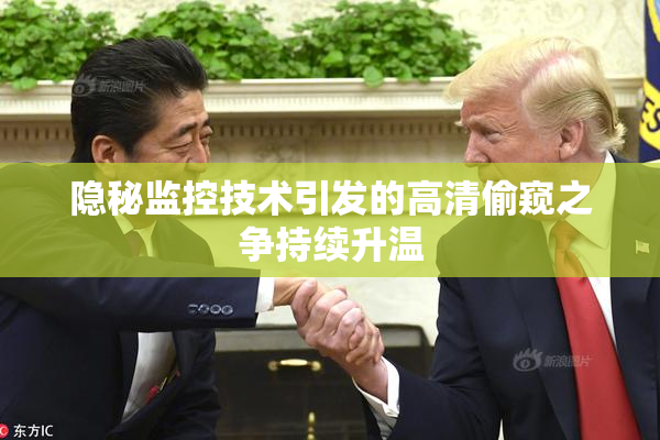 隐秘监控技术引发的高清偷窥之争持续升温