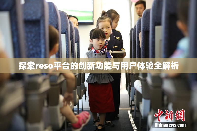 探索reso平台的创新功能与用户体验全解析