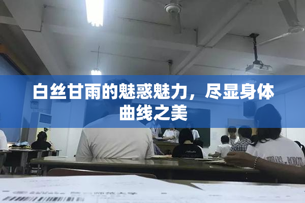 白丝甘雨的魅惑魅力，尽显身体曲线之美
