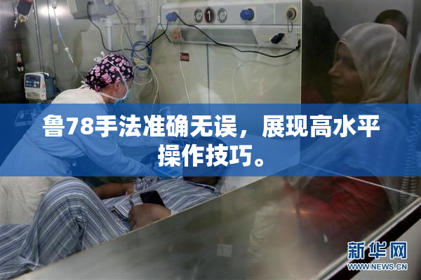 鲁78手法准确无误，展现高水平操作技巧。
