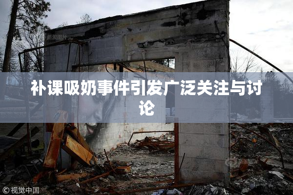 补课吸奶事件引发广泛关注与讨论