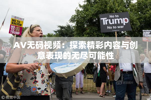 AV无码视频：探索精彩内容与创意表现的无尽可能性