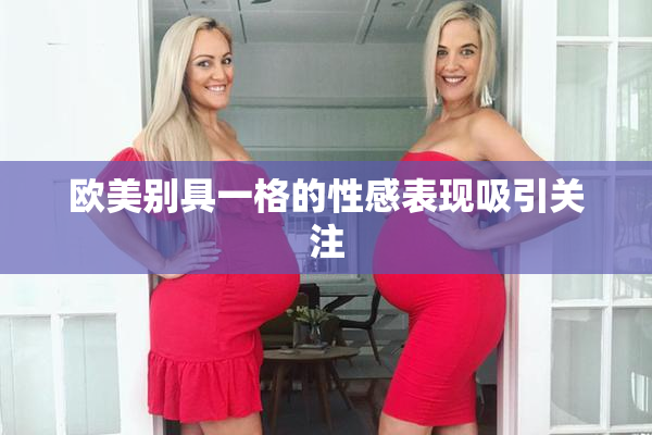 欧美别具一格的性感表现吸引关注